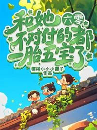 六零：和她不对付的都一胎五宝了